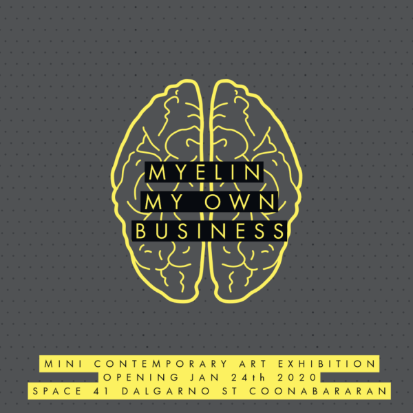Myelin: My Own Business January 24th to February 14 2020 SPACE 41 Dalgarno St Coonabarabbran
