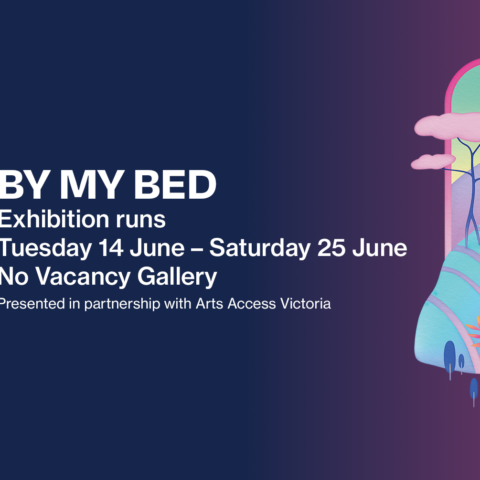 By My Bed, Exhibition runs Tuesday 14 June - Saturday 25 June No Vacancy Gallery, Presented in partnership with Arts Access Victoria