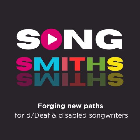 SONGSMITHS is written on a black background. SONG is white with a pink play button in place of the O, and SMITHS is in colourful bold text that is reflected underneath. A sub-heading reads: Forging new paths for d/Deaf and disabled songwriters.