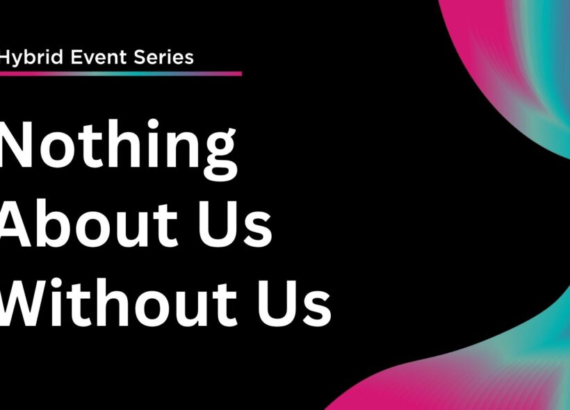 White and pink text on a black background reads ‘Hybrid Event Series, Nothing About Us without Us’. On the right, there is a pink and blue swirling graphic.