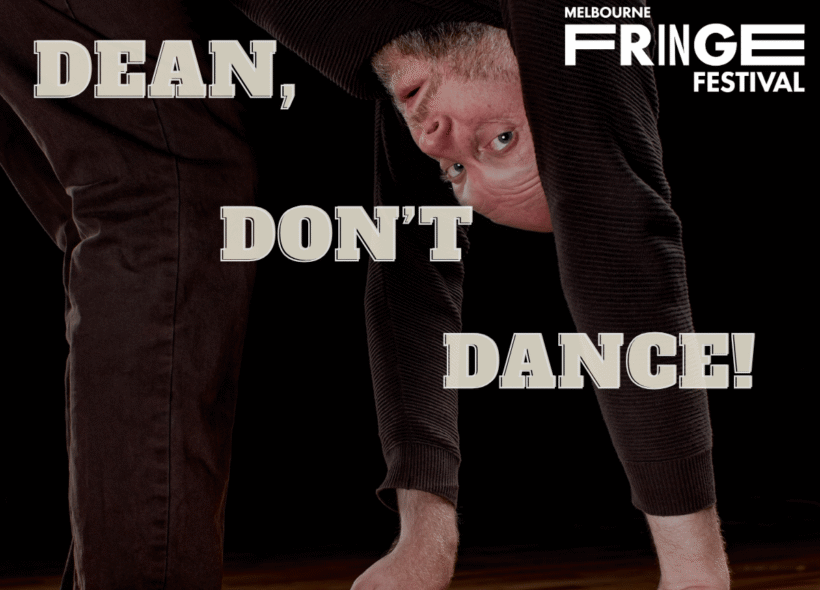 Dean Nash bends forward and looks through his legs against a black background, with text reading “Dean, Don’t Dance!” and the Melbourne Fringe Festival logo.